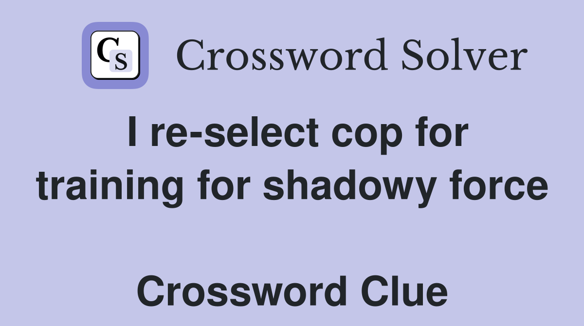 I re-select cop for training for shadowy force  Crossword Clue