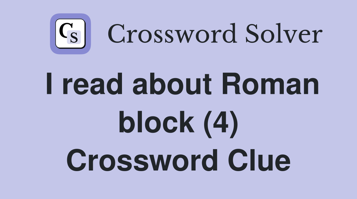 I read about Roman block (4) Crossword Clue