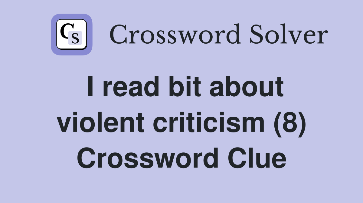 I read bit about violent criticism (8) Crossword Clue