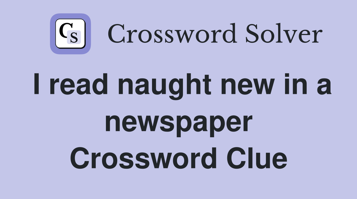 I read naught new in a newspaper Crossword Clue