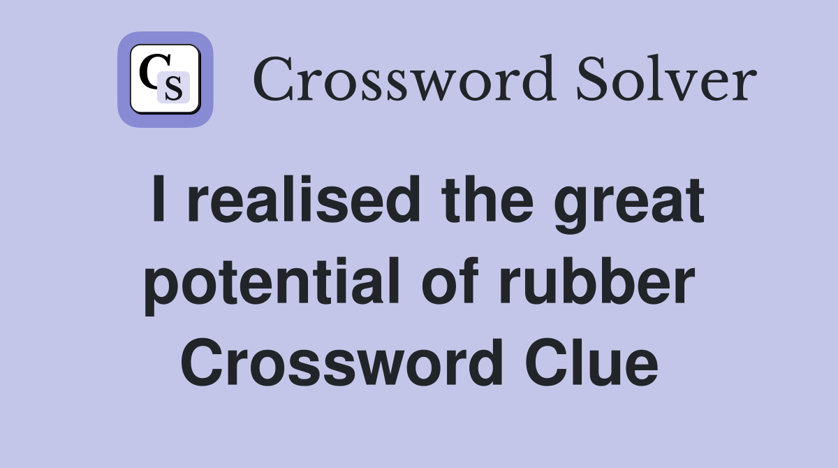 I realised the great potential of rubber Crossword Clue