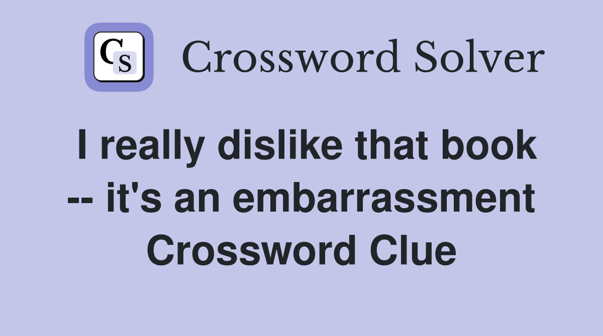 I really dislike that book -- it's an embarrassment Crossword Clue