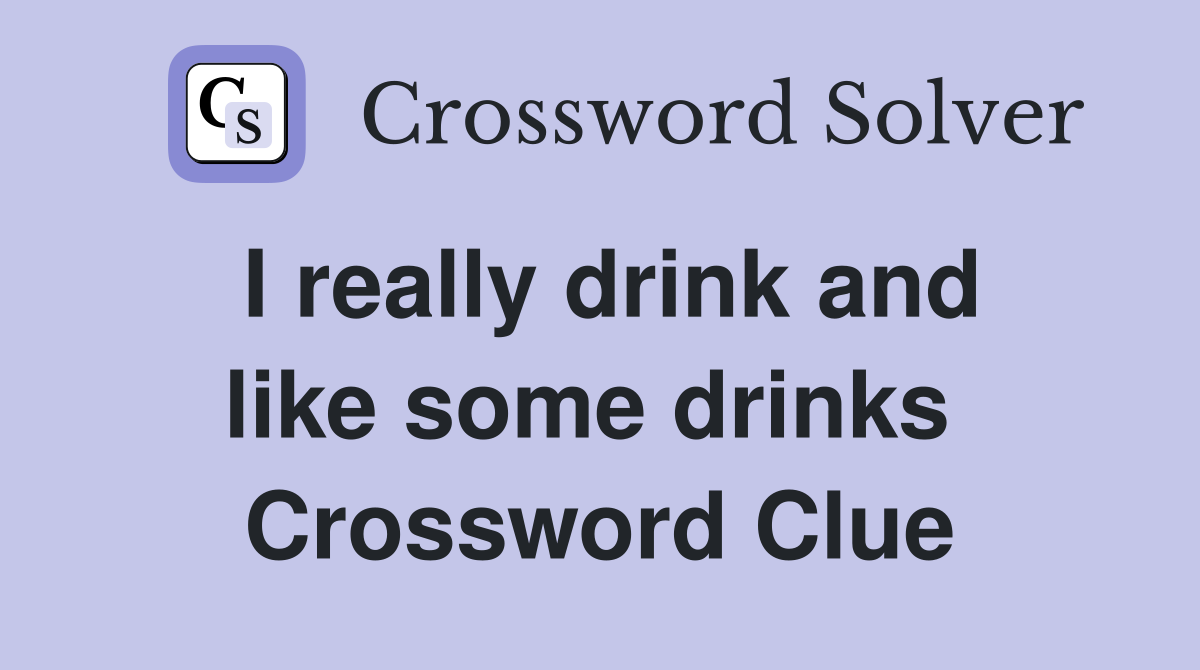 I really drink and like some drinks  Crossword Clue