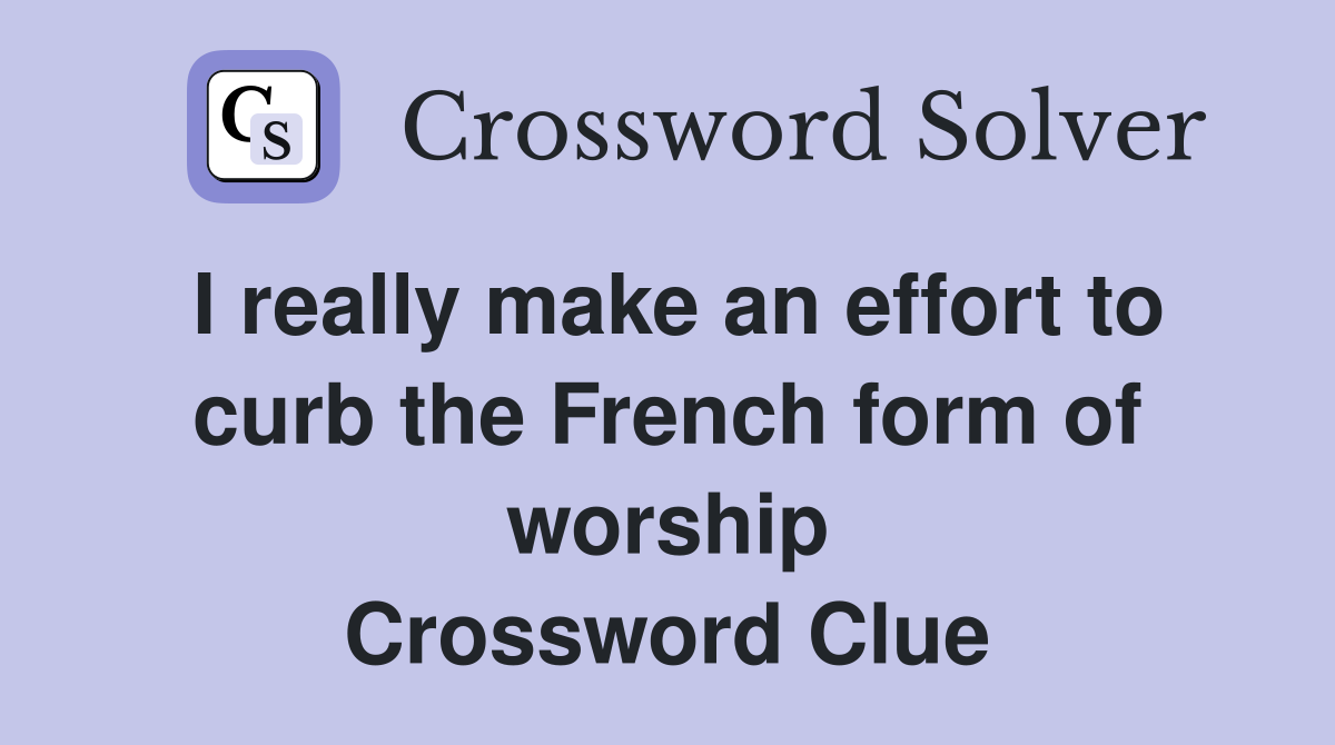 I really make an effort to curb the French form of worship Crossword Clue