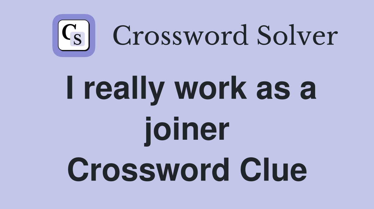 I really work as a joiner Crossword Clue
