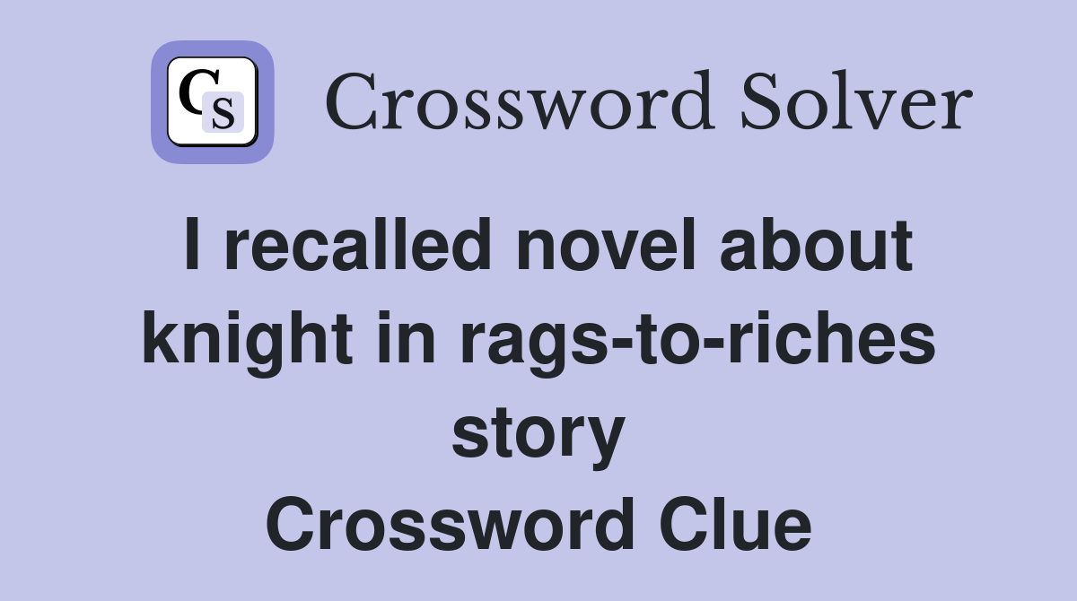 I recalled novel about knight in rags-to-riches story Crossword Clue