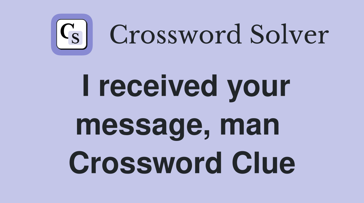 I received your message, man  Crossword Clue