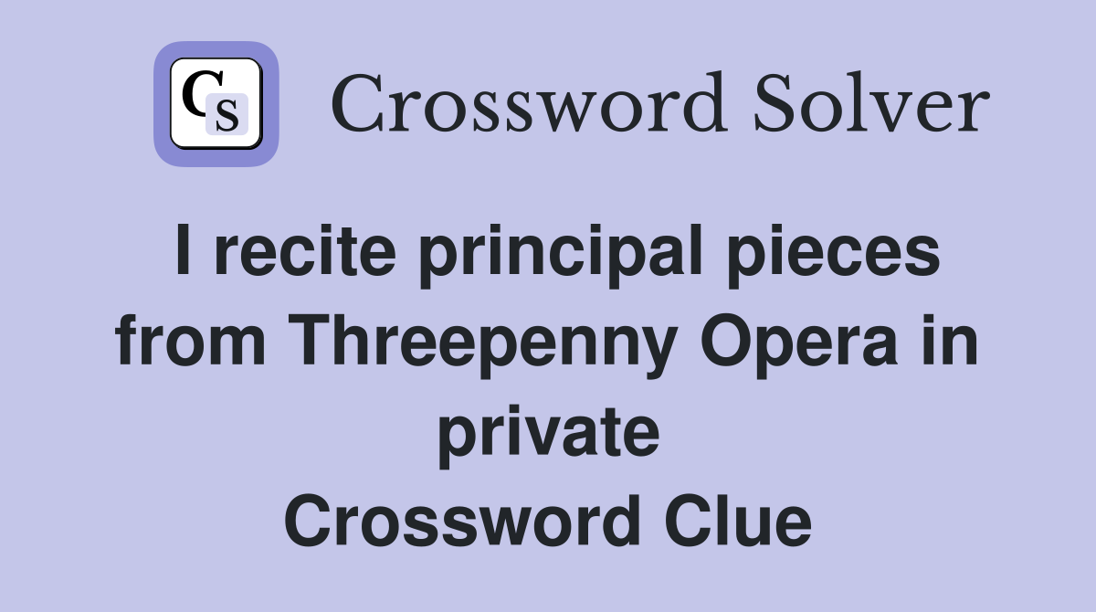 I recite principal pieces from Threepenny Opera in private Crossword Clue