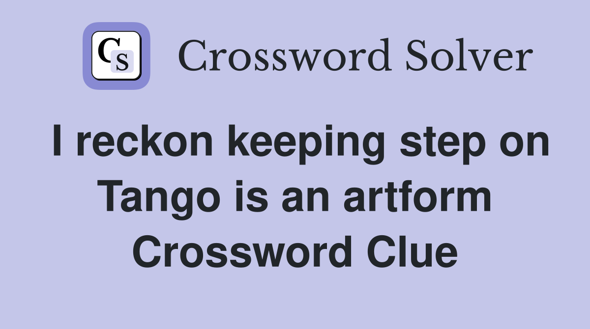 I reckon keeping step on Tango is an artform Crossword Clue