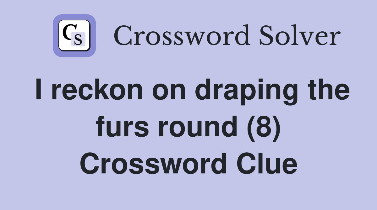 I reckon on draping the furs round (8) Crossword Clue