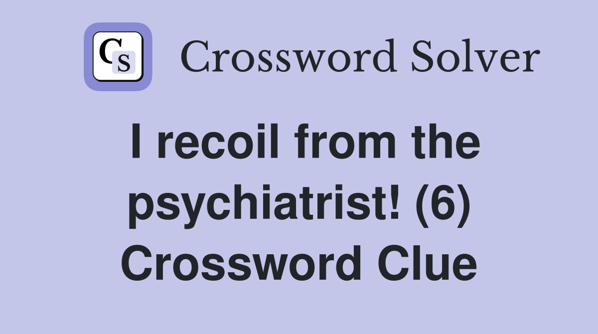 I recoil from the psychiatrist! (6) Crossword Clue