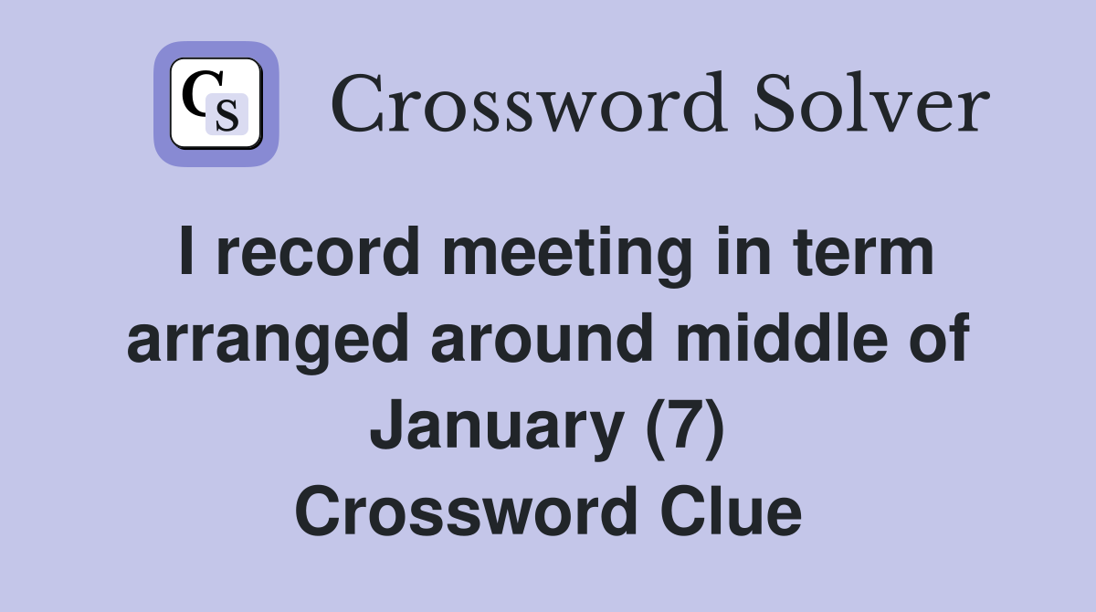 I record meeting in term arranged around middle of January (7) Crossword Clue