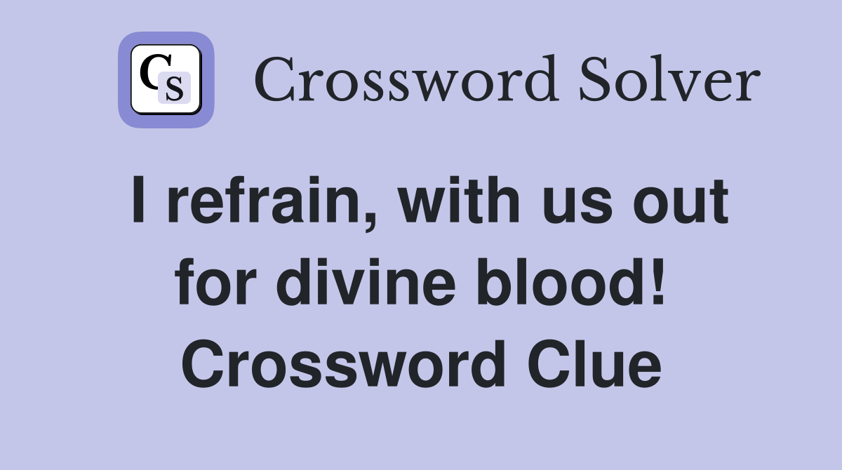 I refrain, with us out for divine blood! Crossword Clue