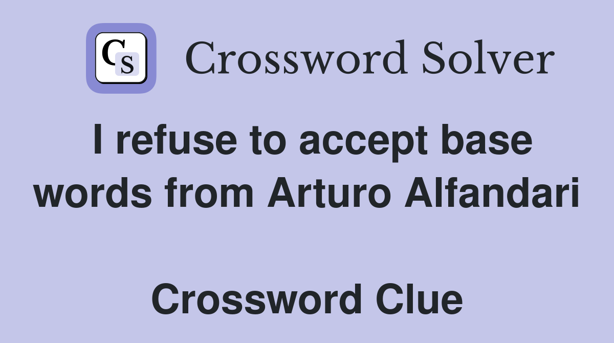I refuse to accept base words from Arturo Alfandari  Crossword Clue