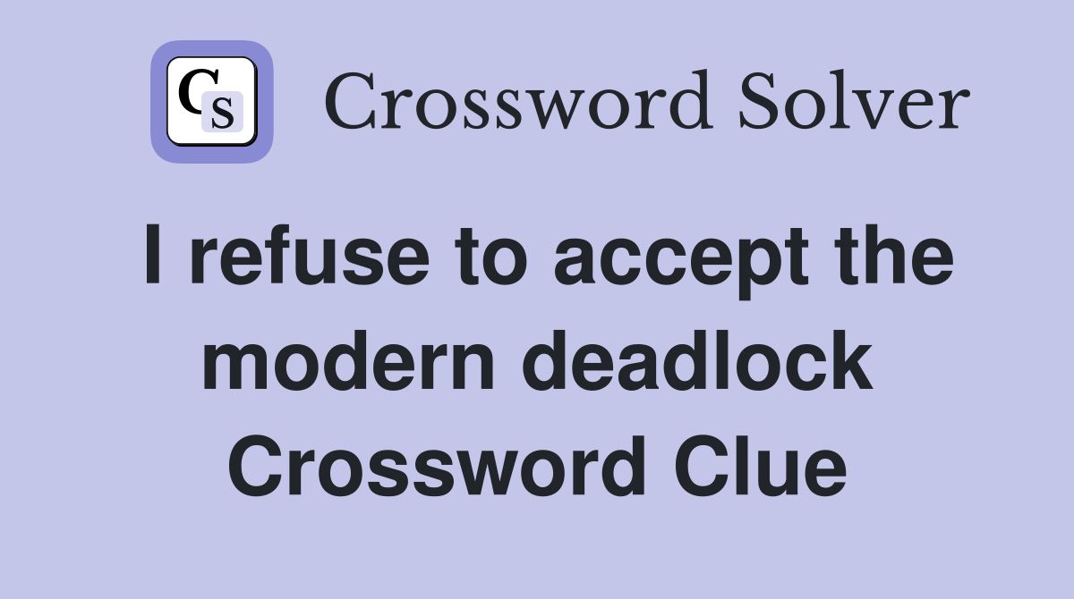 I refuse to accept the modern deadlock Crossword Clue