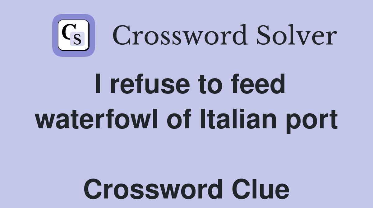 I refuse to feed waterfowl of Italian port  Crossword Clue