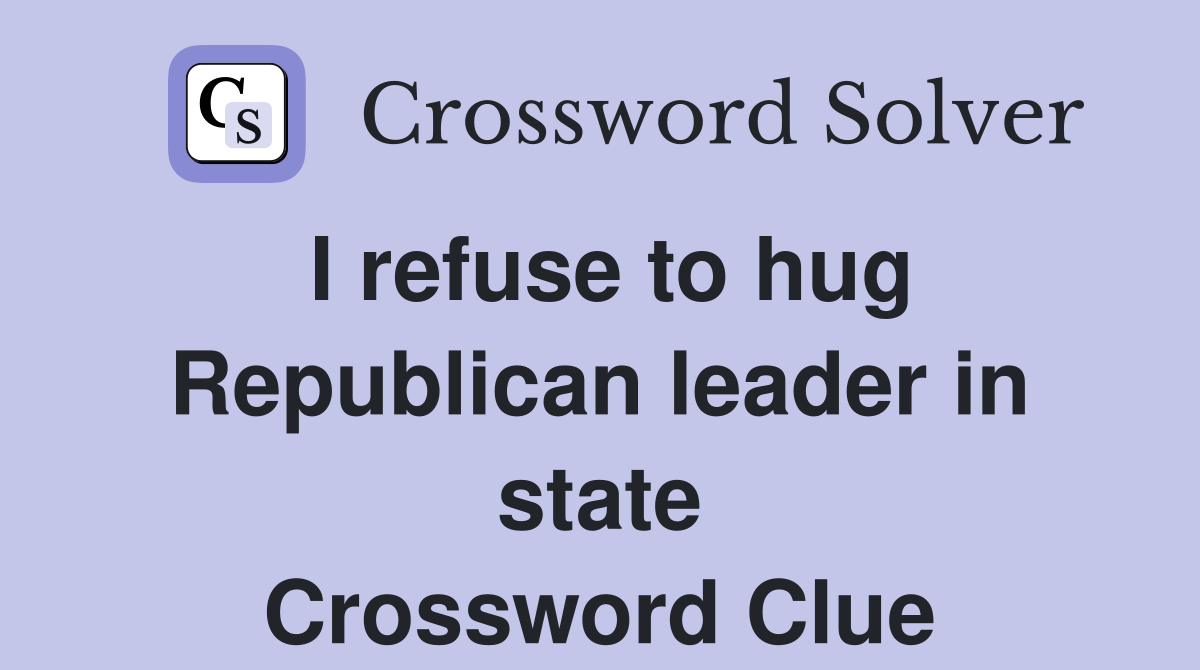 I refuse to hug Republican leader in state Crossword Clue