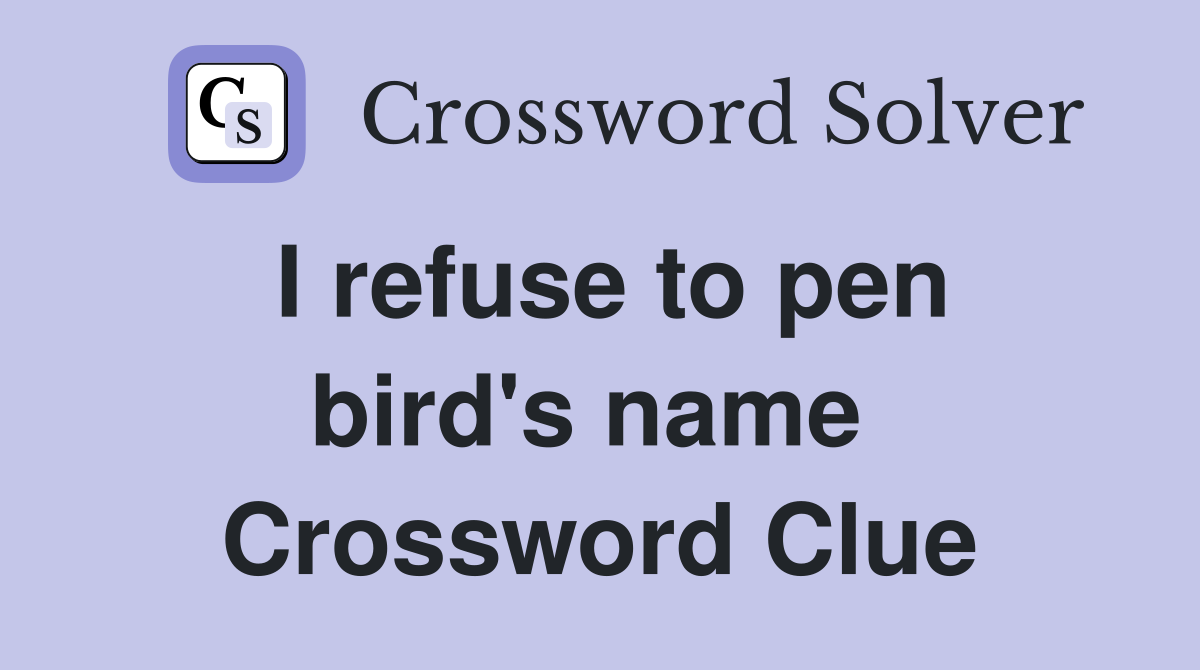 I refuse to pen bird's name  Crossword Clue