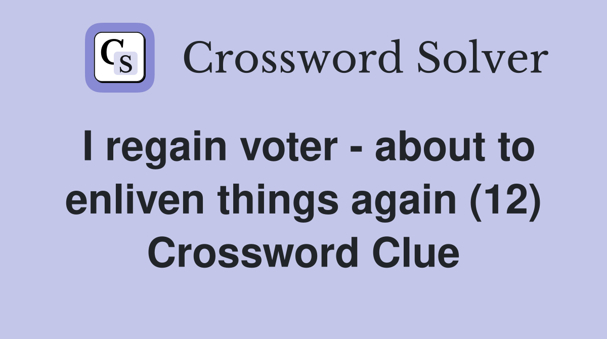 I regain voter - about to enliven things again (12) Crossword Clue