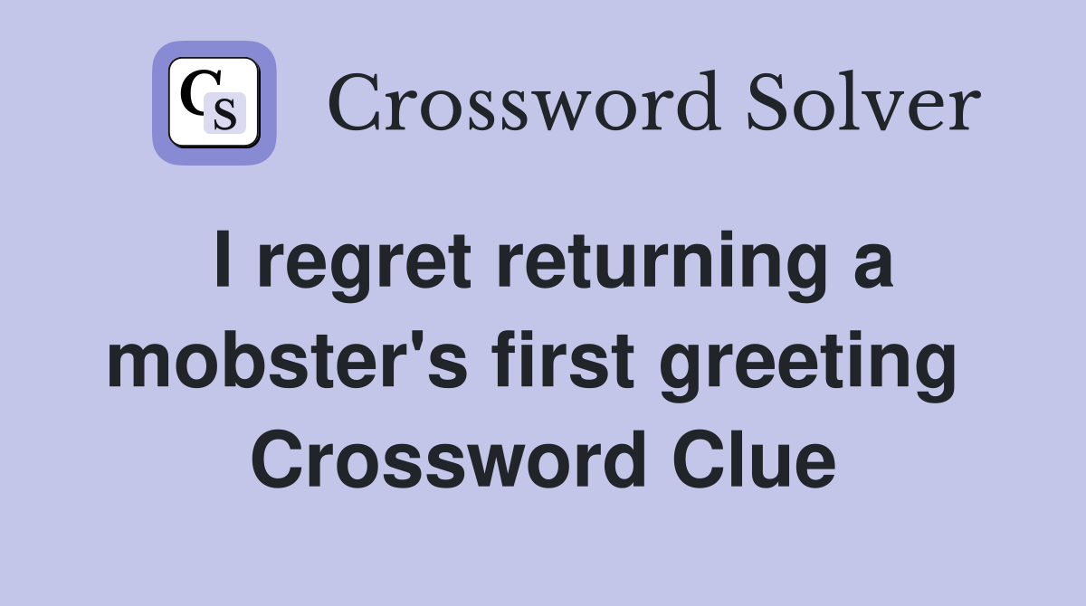 I regret returning a mobster's first greeting  Crossword Clue