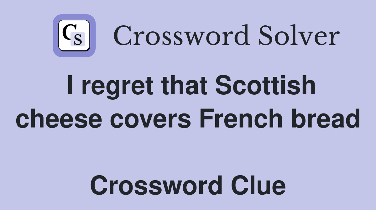 I regret that Scottish cheese covers French bread  Crossword Clue