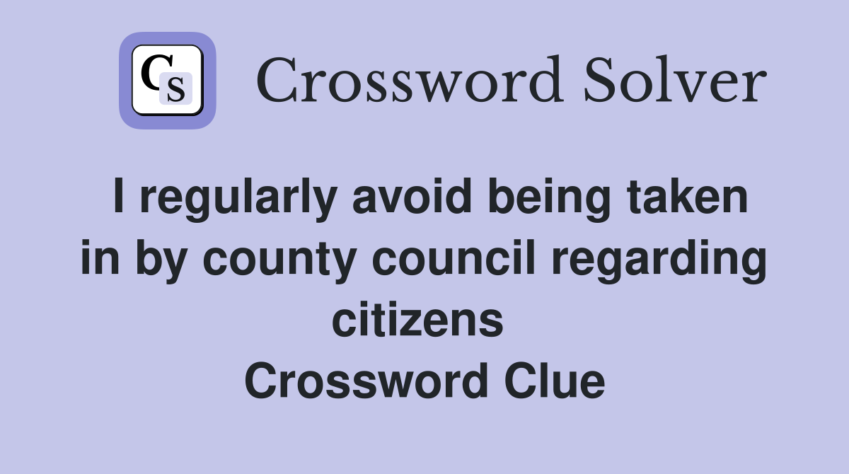 I regularly avoid being taken in by county council regarding citizens  Crossword Clue