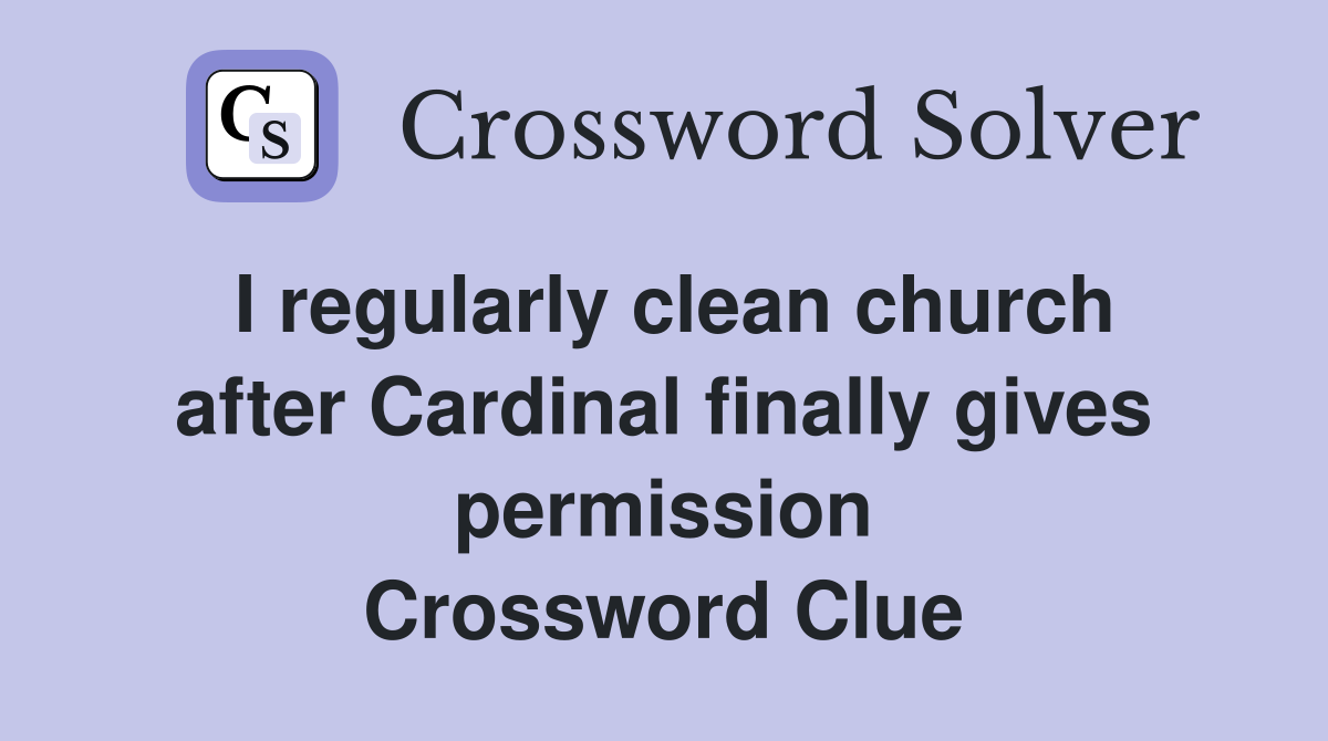 I regularly clean church after Cardinal finally gives permission Crossword Clue