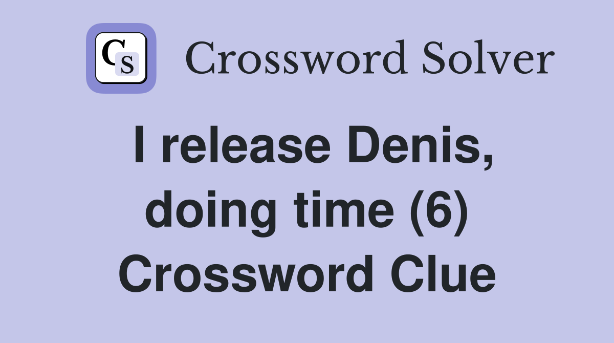 I release Denis, doing time (6) Crossword Clue