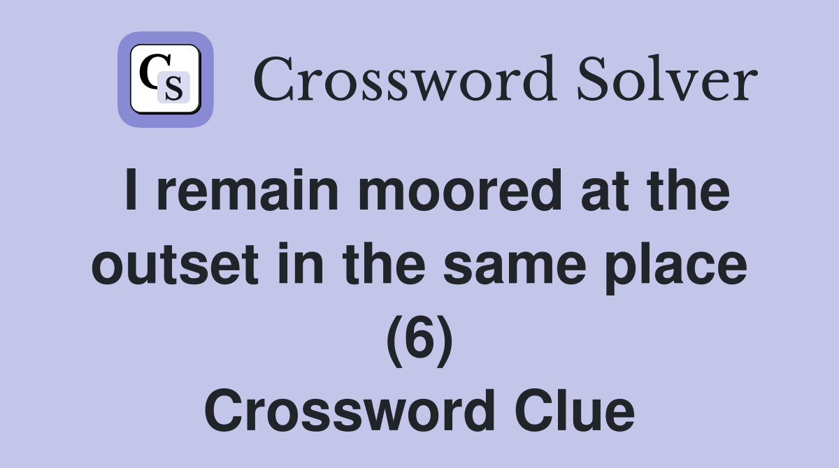 I remain moored at the outset in the same place (6) Crossword Clue