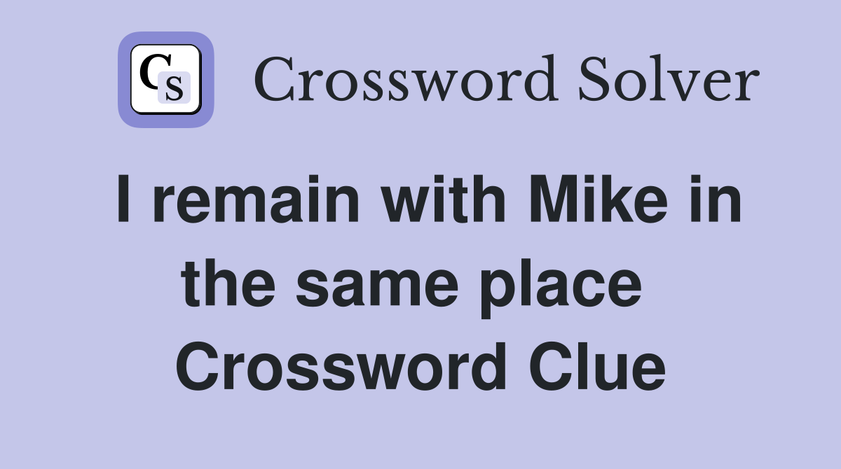 I remain with Mike in the same place  Crossword Clue