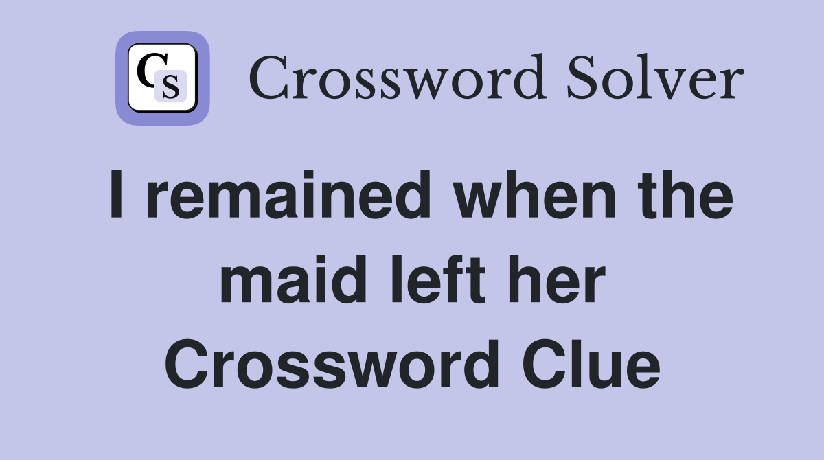 I remained when the maid left her Crossword Clue