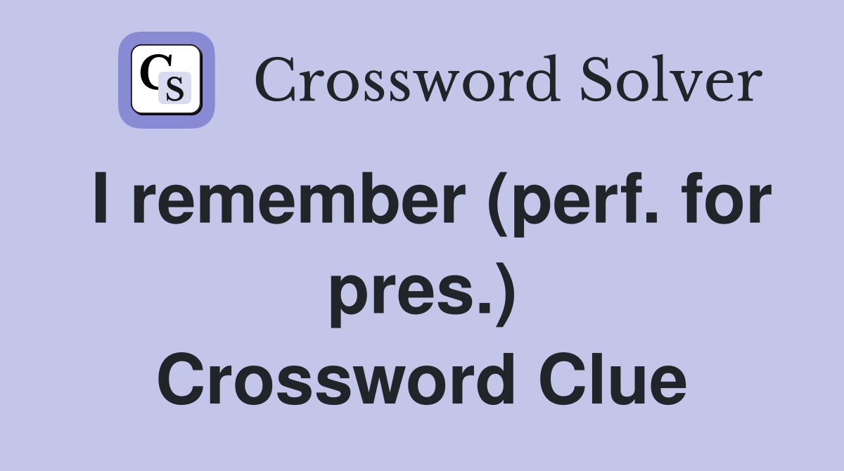 I remember (perf. for pres.) Crossword Clue