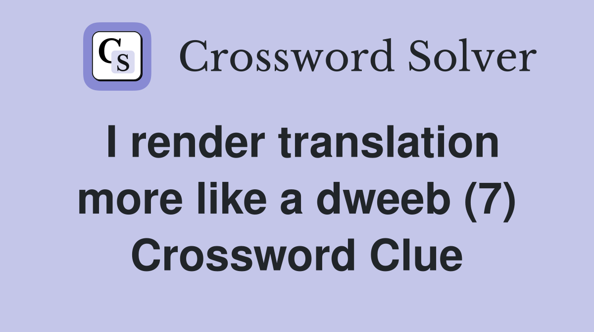 I render translation more like a dweeb (7) Crossword Clue