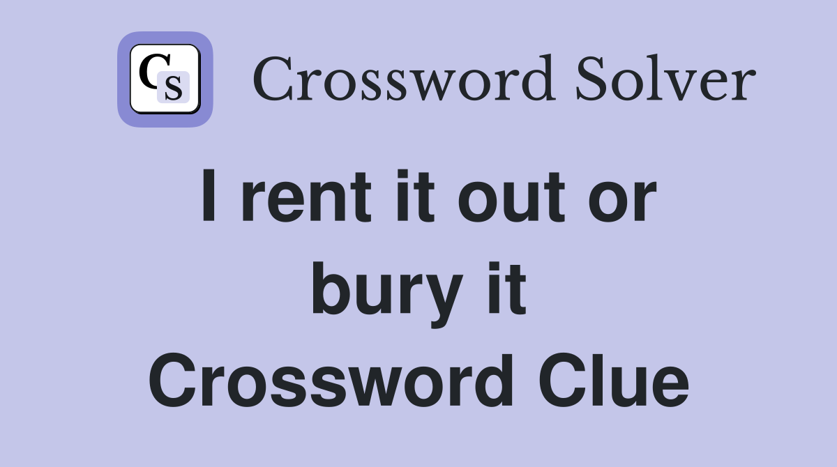 I rent it out or bury it Crossword Clue