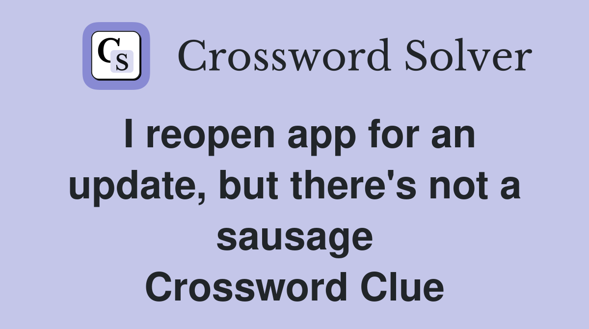 I reopen app for an update, but there's not a sausage Crossword Clue