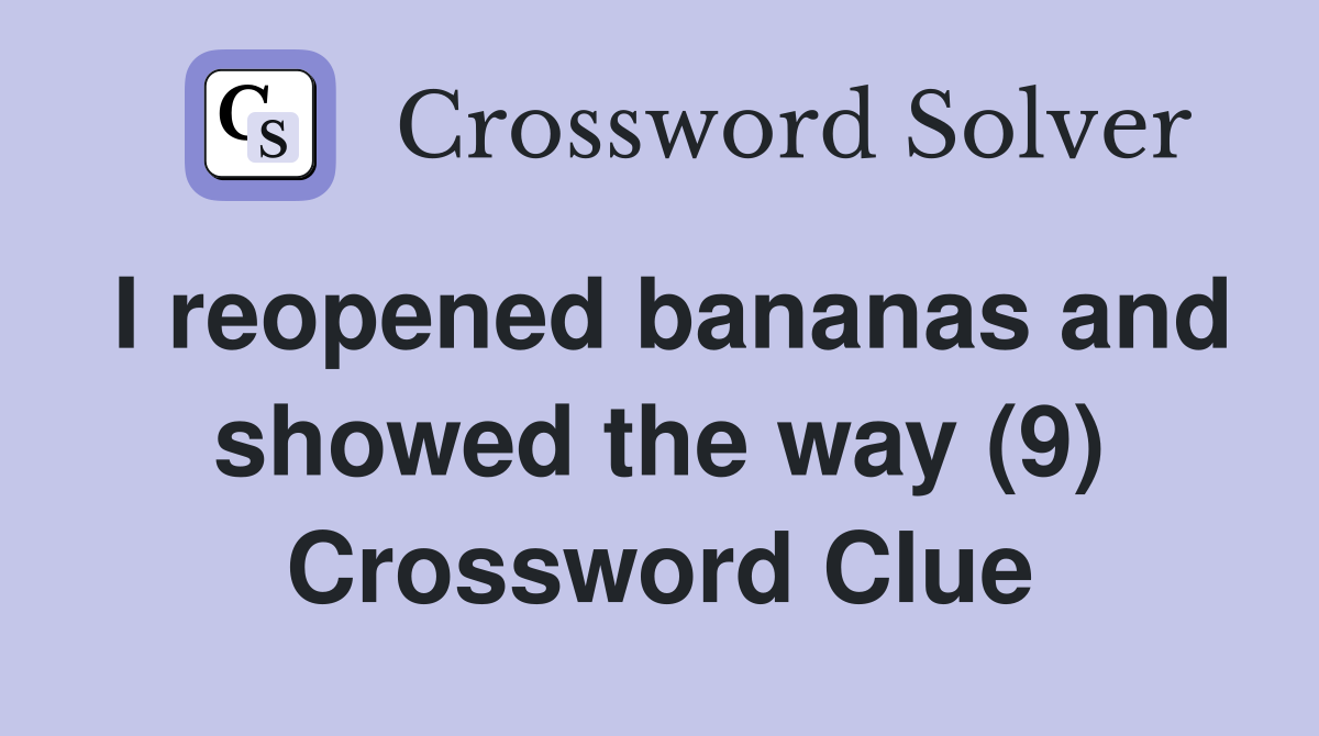 I reopened bananas and showed the way (9) Crossword Clue