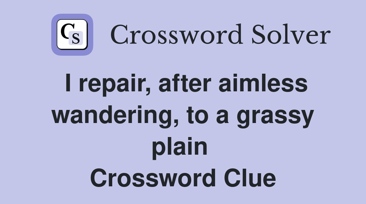 I repair, after aimless wandering, to a grassy plain  Crossword Clue