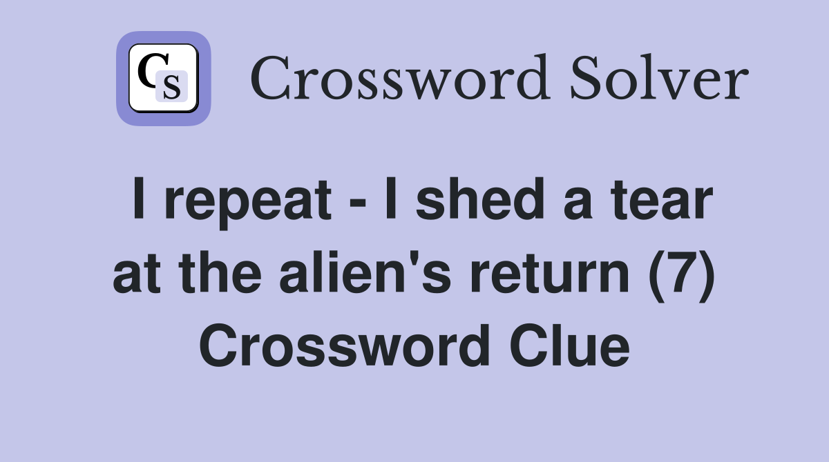 I repeat - I shed a tear at the alien's return (7) Crossword Clue