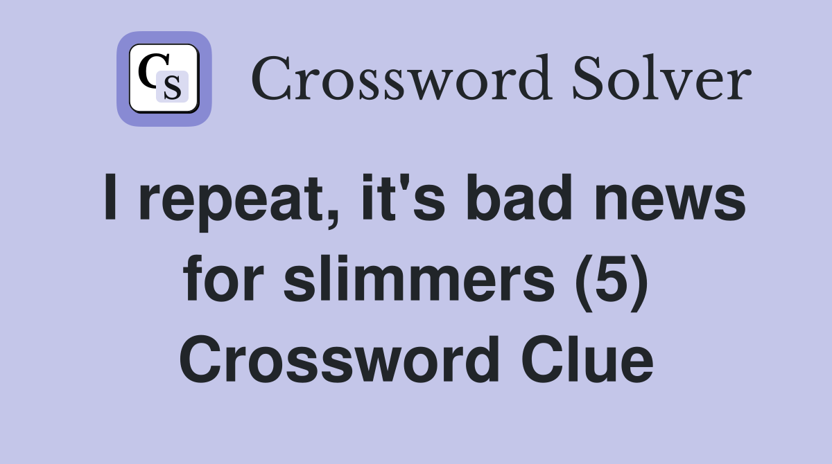 I repeat, it's bad news for slimmers (5) Crossword Clue