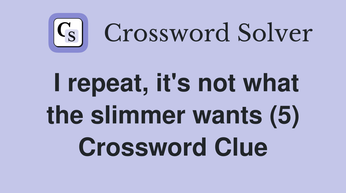 I repeat, it's not what the slimmer wants (5) Crossword Clue