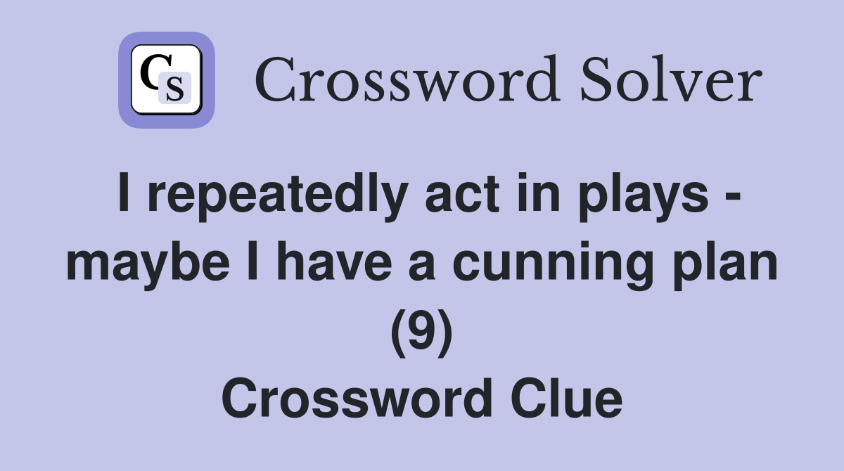 I repeatedly act in plays - maybe I have a cunning plan (9) Crossword Clue