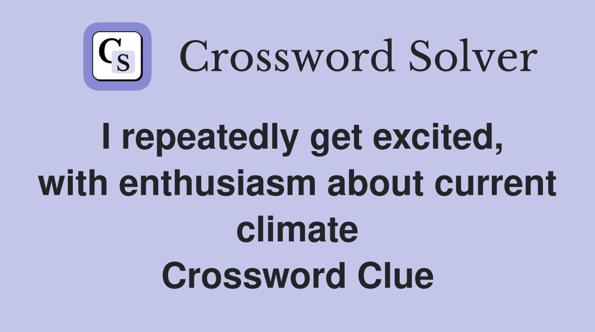 I repeatedly get excited, with enthusiasm about current climate Crossword Clue