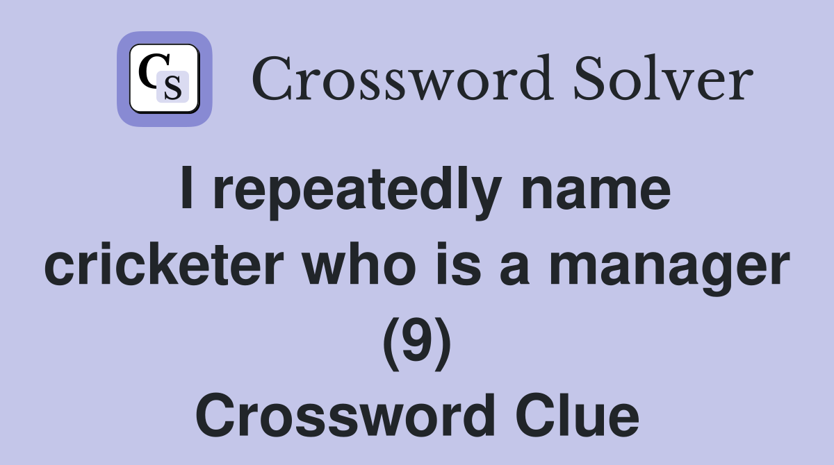 I repeatedly name cricketer who is a manager (9) Crossword Clue