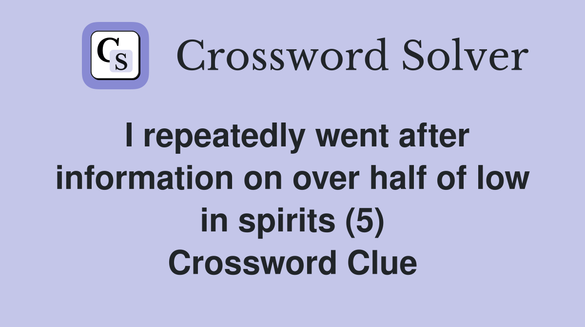 I repeatedly went after information on over half of low in spirits (5) Crossword Clue