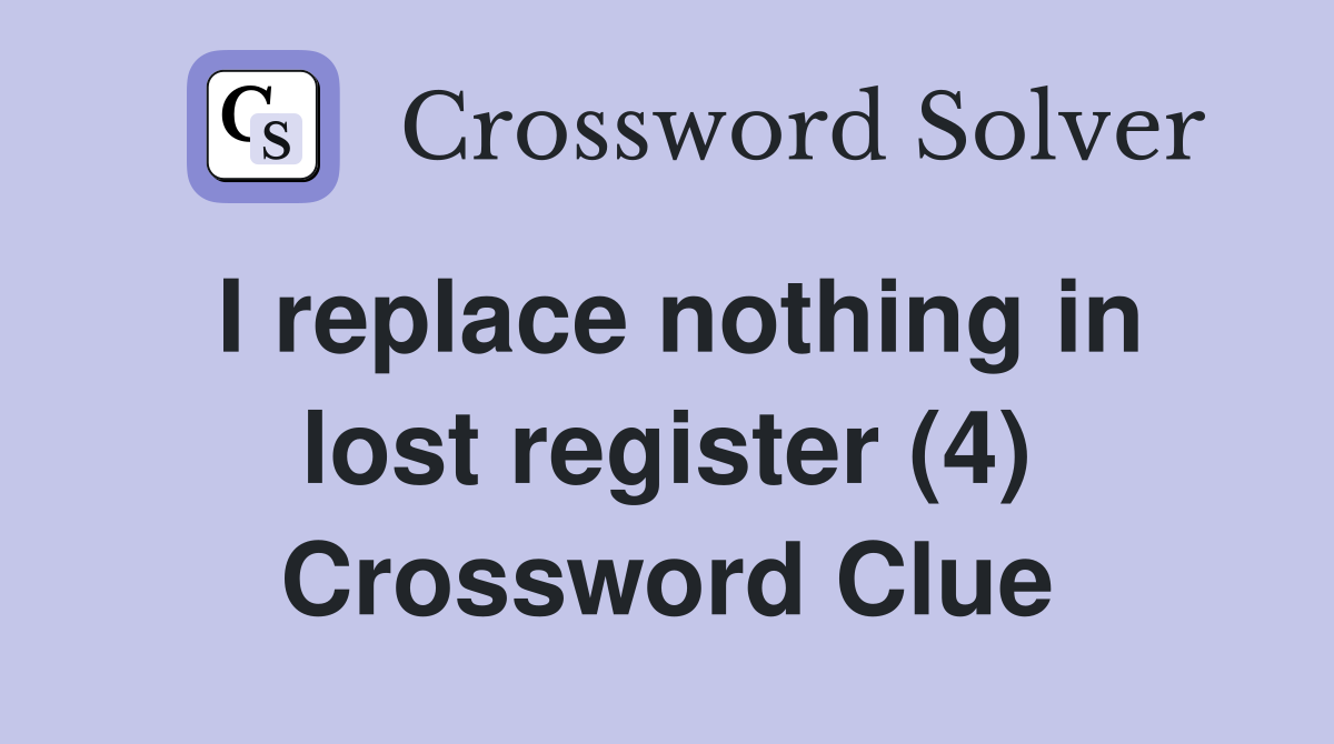 I replace nothing in lost register (4) Crossword Clue