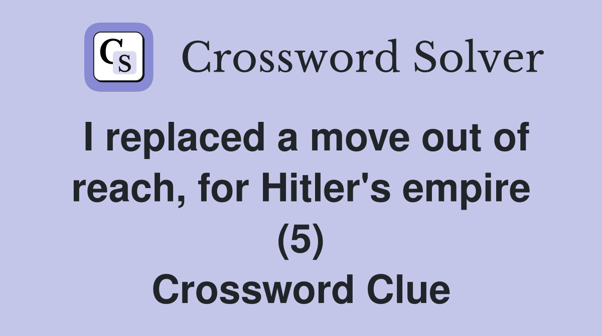I replaced a move out of reach, for Hitler's empire (5) Crossword Clue