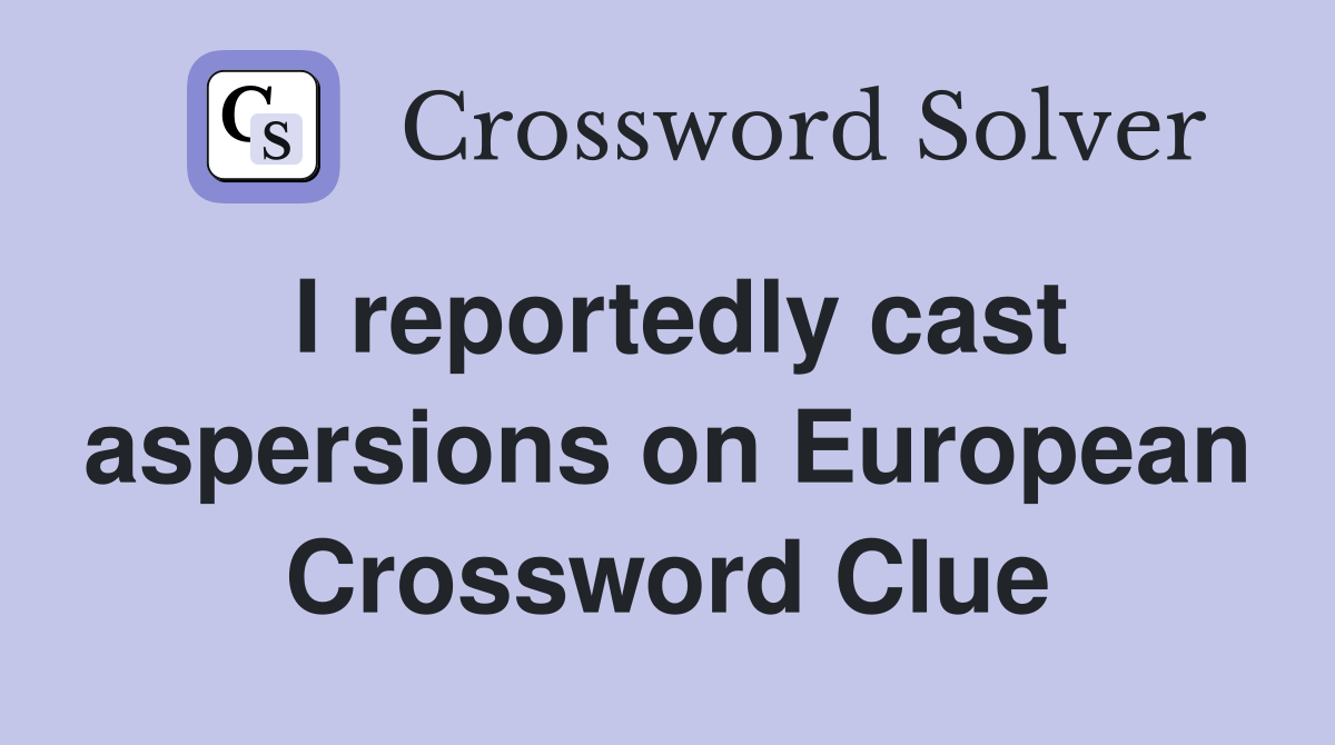 I reportedly cast aspersions on European Crossword Clue
