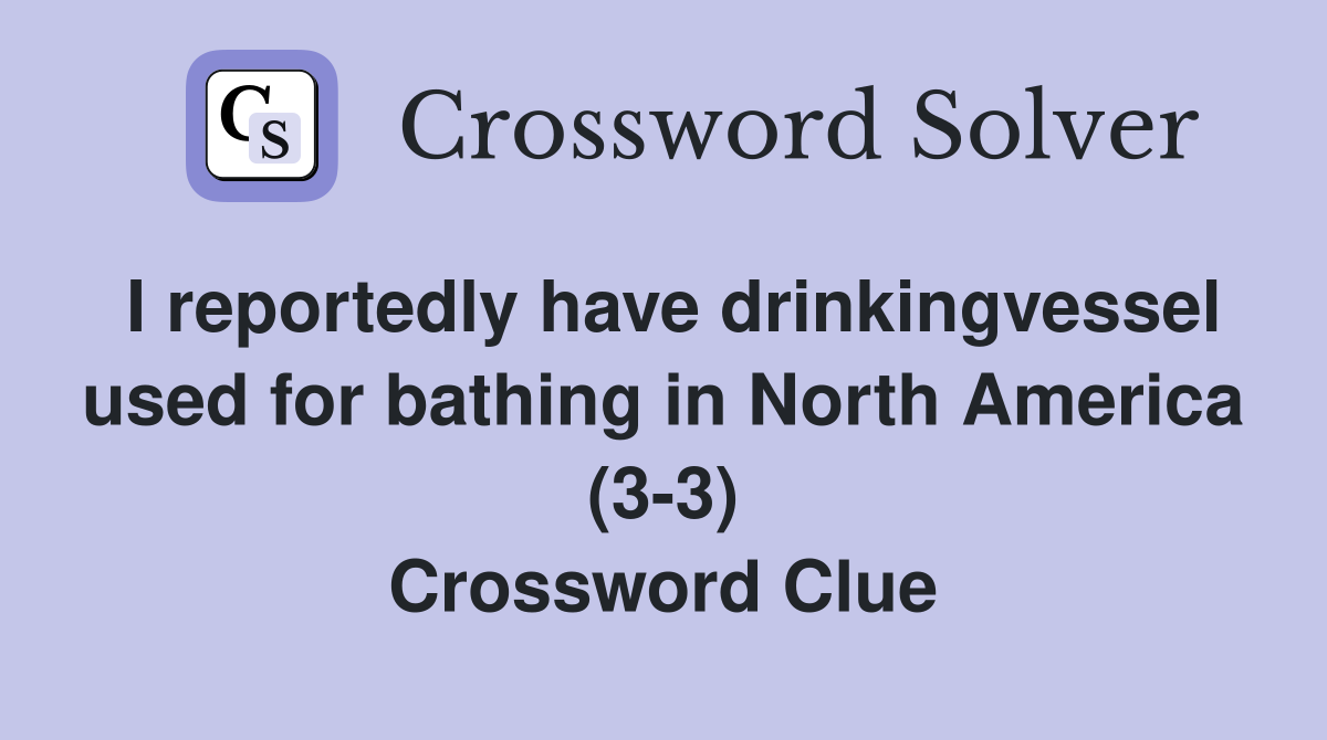 I reportedly have drinkingvessel used for bathing in North America (3-3) Crossword Clue