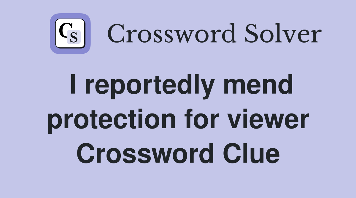 I reportedly mend protection for viewer Crossword Clue