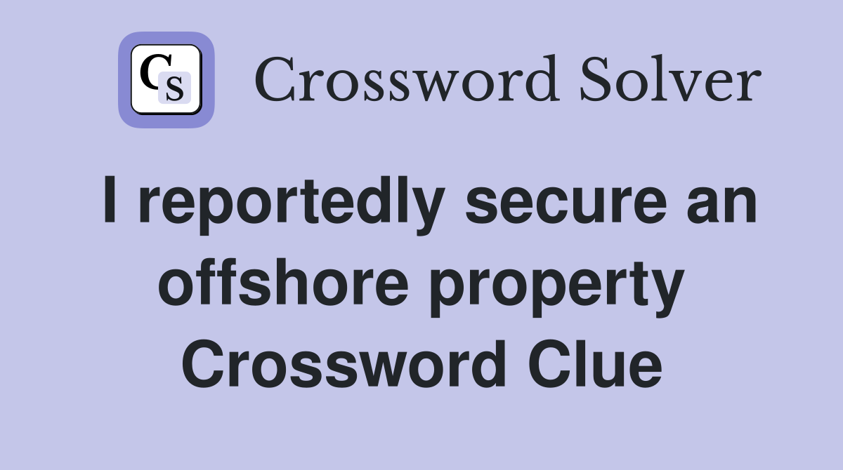 I reportedly secure an offshore property Crossword Clue